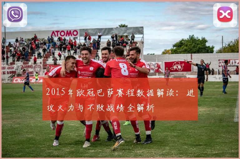 2015年欧冠巴萨赛程数据解读：进攻火力与不败战绩全解析