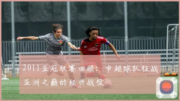 2011亚冠联赛回顾：中超球队征战亚洲之巅的经典战役