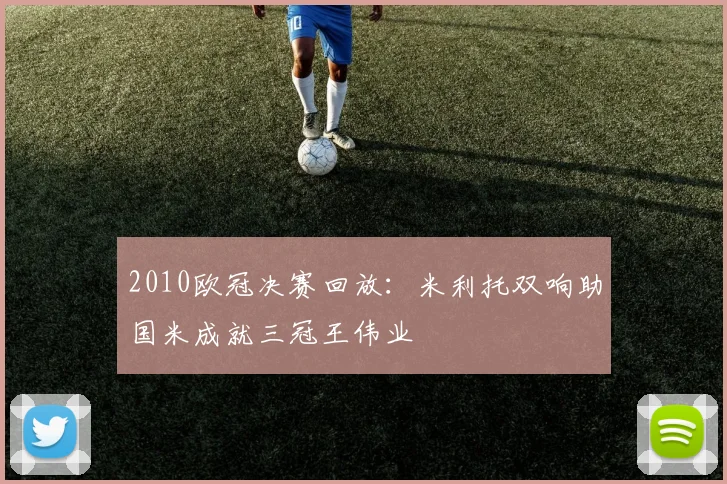 2010欧冠决赛回放：米利托双响助国米成就三冠王伟业