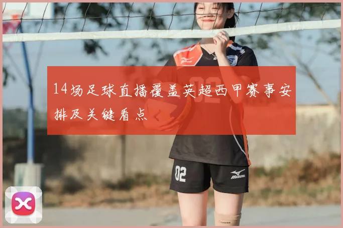 14场足球直播覆盖英超西甲赛事安排及关键看点