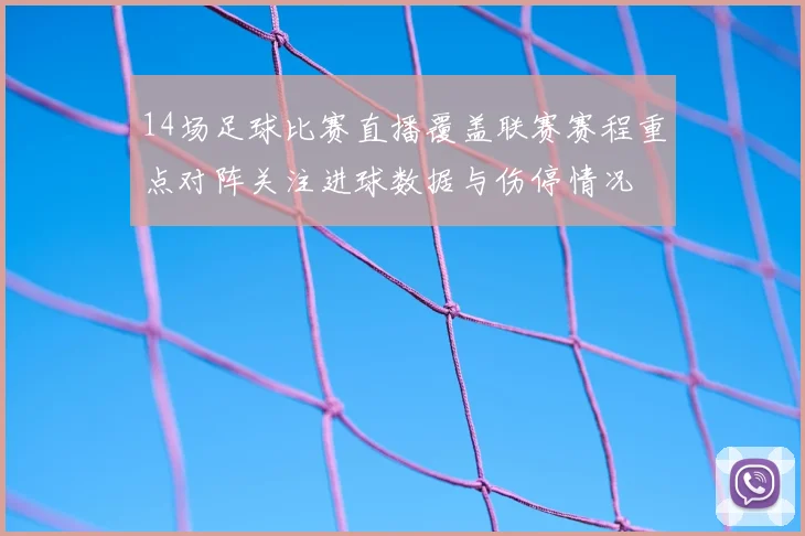 14场足球比赛直播覆盖联赛赛程重点对阵关注进球数据与伤停情况