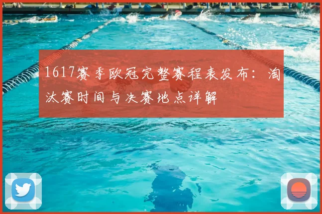 1617赛季欧冠完整赛程表发布：淘汰赛时间与决赛地点详解