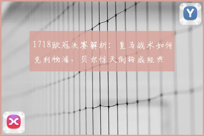 1718欧冠决赛解析：皇马战术如何克利物浦，贝尔惊天倒钩成经典