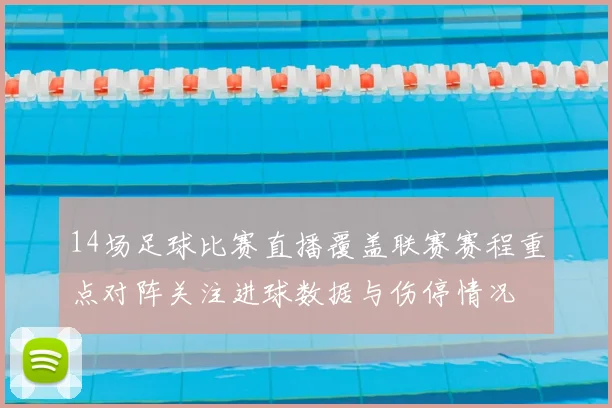 14场足球比赛直播覆盖联赛赛程重点对阵关注进球数据与伤停情况