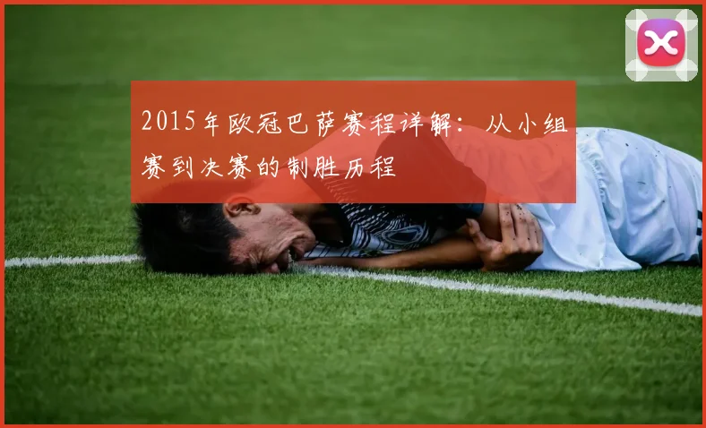 2015年欧冠巴萨赛程详解：从小组赛到决赛的制胜历程