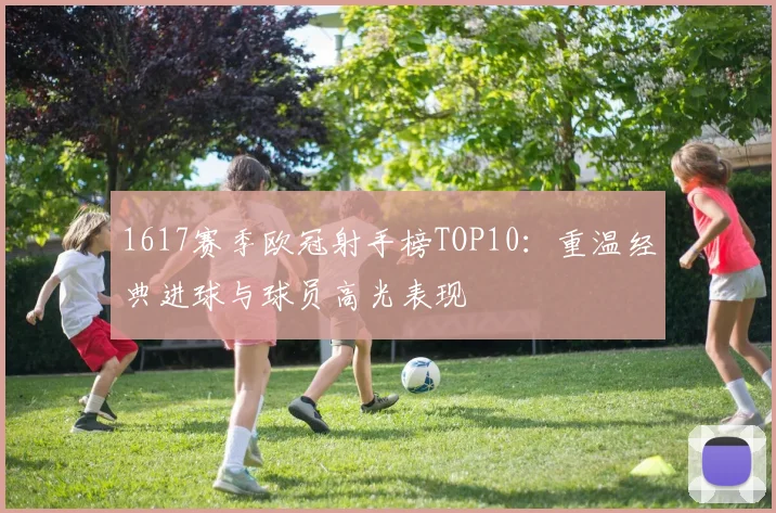 1617赛季欧冠射手榜TOP10：重温经典进球与球员高光表现