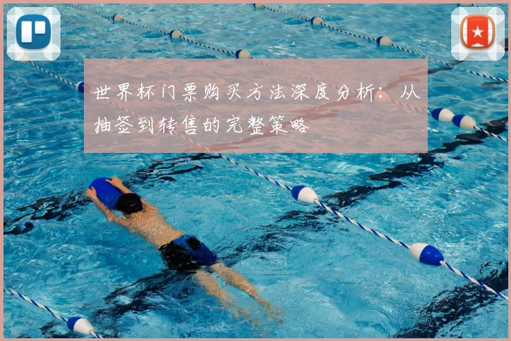 世界杯门票购买方法深度分析:从抽签到转售的完整策略