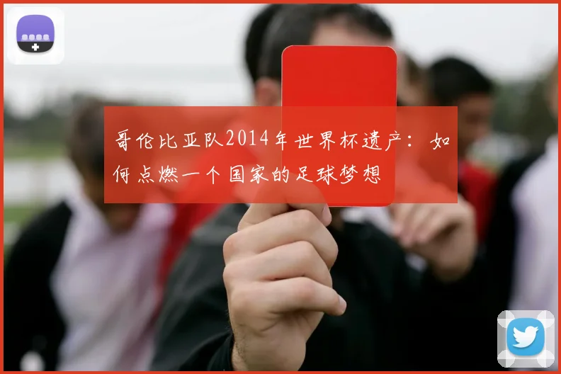 哥伦比亚队2014年世界杯遗产:如何点燃一个国家的足球梦想
