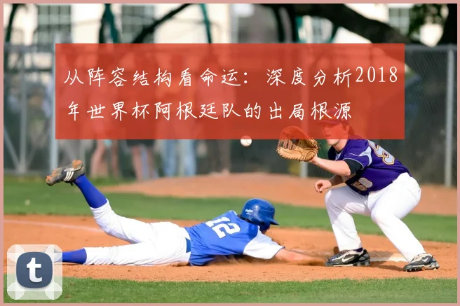 从阵容结构看命运：深度分析2018年世界杯阿根廷队的出局根源