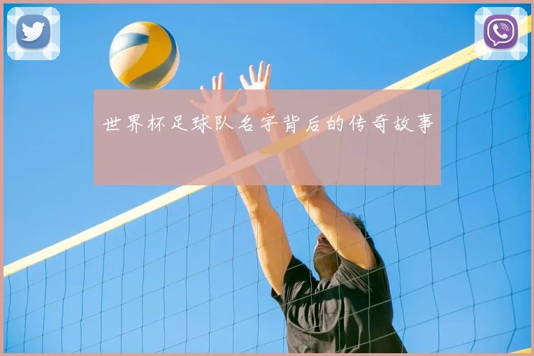 世界杯足球队名字背后的传奇故事