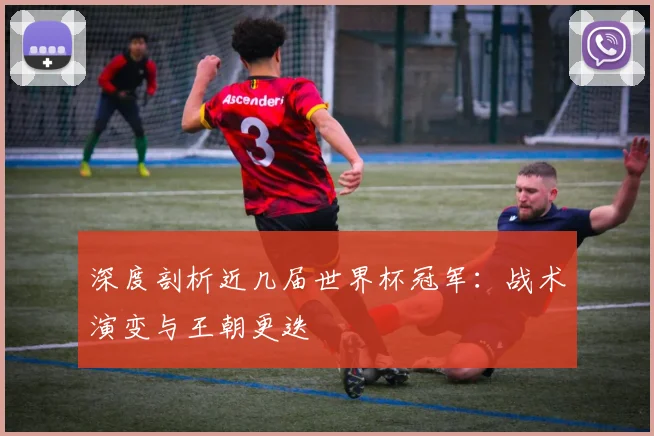 深度剖析近几届世界杯冠军：战术演变与王朝更迭