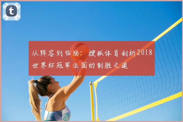 从阵容到临场：搜狐体育剖析2018世界杯冠军法国的制胜之道