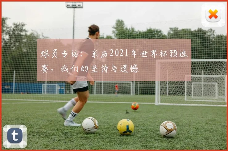 球员专访：亲历2021年世界杯预选赛，我们的坚持与遗憾